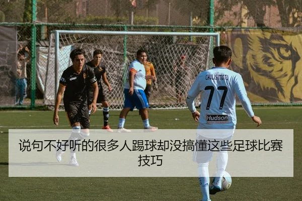 说句不好听的很多人踢球却没搞懂这些足球比赛技巧 - c7c7·app