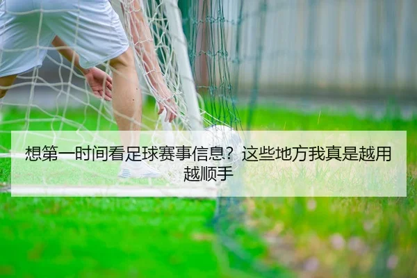 想第一时间看足球赛事信息？这些地方我真是越用越顺手