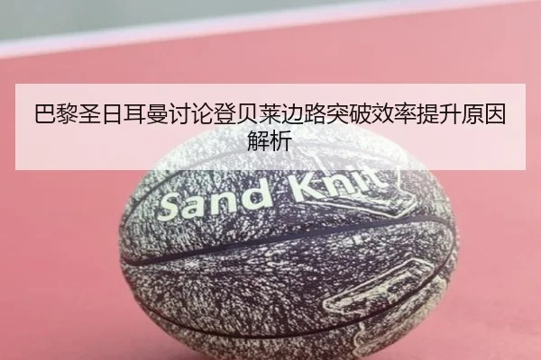 巴黎圣日耳曼讨论登贝莱边路突破效率提升原因解析