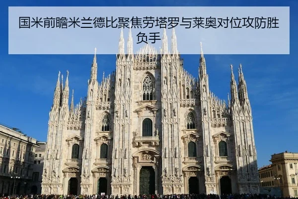 国米前瞻米兰德比聚焦劳塔罗与莱奥对位攻防胜负手