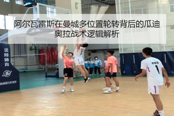 阿尔瓦雷斯在曼城多位置轮转背后的瓜迪奥拉战术逻辑解析