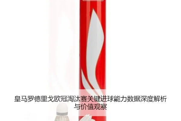 皇马罗德里戈欧冠淘汰赛关键进球能力数据深度解析与价值观察