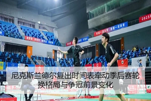 尼克斯兰德尔复出时间表牵动季后赛轮换格局与争冠前景变化
