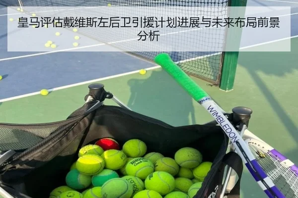 皇马评估戴维斯左后卫引援计划进展与未来布局前景分析