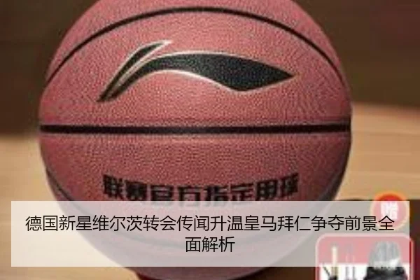 德国新星维尔茨转会传闻升温皇马拜仁争夺前景全面解析 - c7c7·app