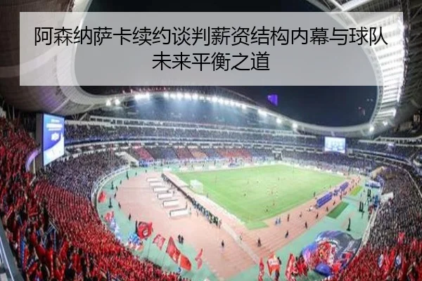 阿森纳萨卡续约谈判薪资结构内幕与球队未来平衡之道 - c7c7·app