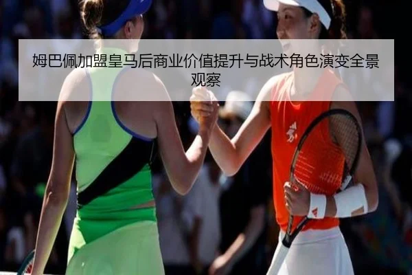 姆巴佩加盟皇马后商业价值提升与战术角色演变全景观察 - c7c7·app
