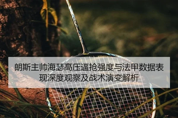朗斯主帅海瑟高压逼抢强度与法甲数据表现深度观察及战术演变解析