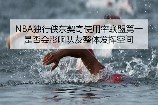 NBA独行侠东契奇使用率联盟第一是否会影响队友整体发挥空间 - c7c7·app