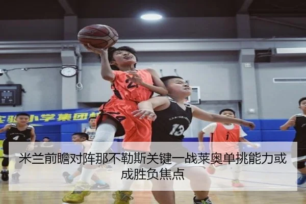 米兰前瞻对阵那不勒斯关键一战莱奥单挑能力或成胜负焦点 | c7c7·app