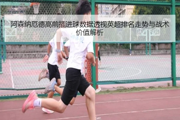 阿森纳厄德高前插进球数据透视英超排名走势与战术价值解析 - c7c7·app