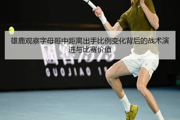 雄鹿观察字母哥中距离出手比例变化背后的战术演进与比赛价值 - c7c7·app